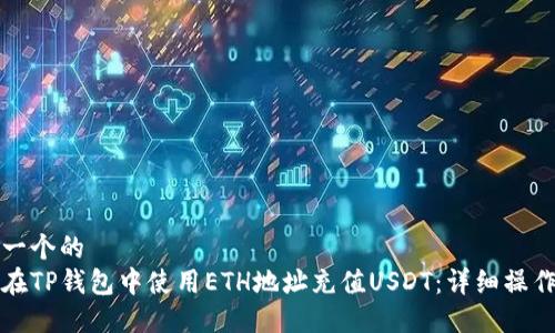 思考一个的  
如何在TP钱包中使用ETH地址充值USDT：详细操作指南