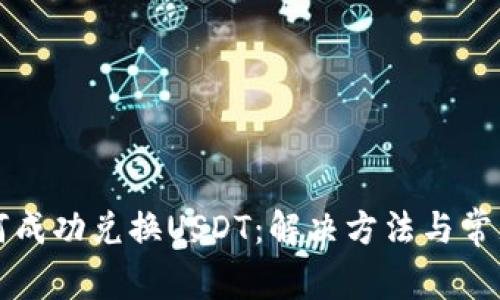 TP钱包如何成功兑换USDT：解决方法与常见问题解析