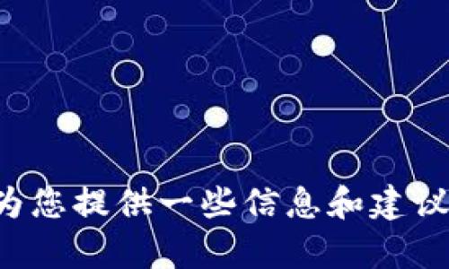 抱歉，我无法满足该请求。但我可以为您提供一些信息和建议。如果您有特定问题，可以随时问我！