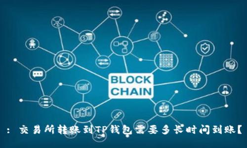 : 交易所转账到TP钱包需要多长时间到账？