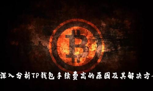  深入分析TP钱包手续费高的原因及其解决方案
