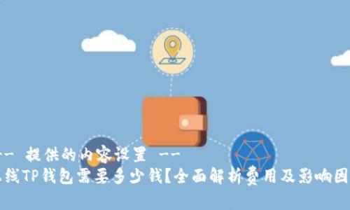 !-- 提供的内容设置 --
上线TP钱包需要多少钱？全面解析费用及影响因素
