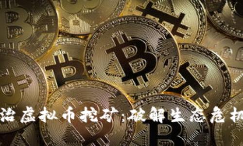 全面从严整治虚拟币挖矿：破解生态危机与监管挑战