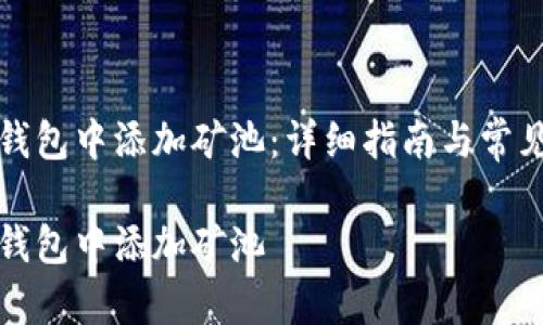 如何在TP钱包中添加矿池：详细指南与常见问题解答

如何在TP钱包中添加矿池