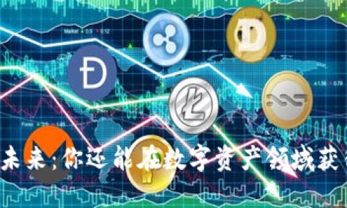 虚拟币的未来：你还能在数字资产领域获得收益吗？